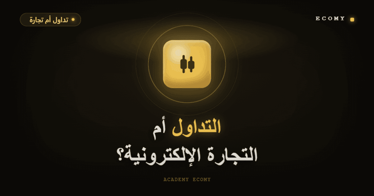 التداول أم التجارة الإلكترونية: أين تستثمر وقتك ومالك؟ 2026